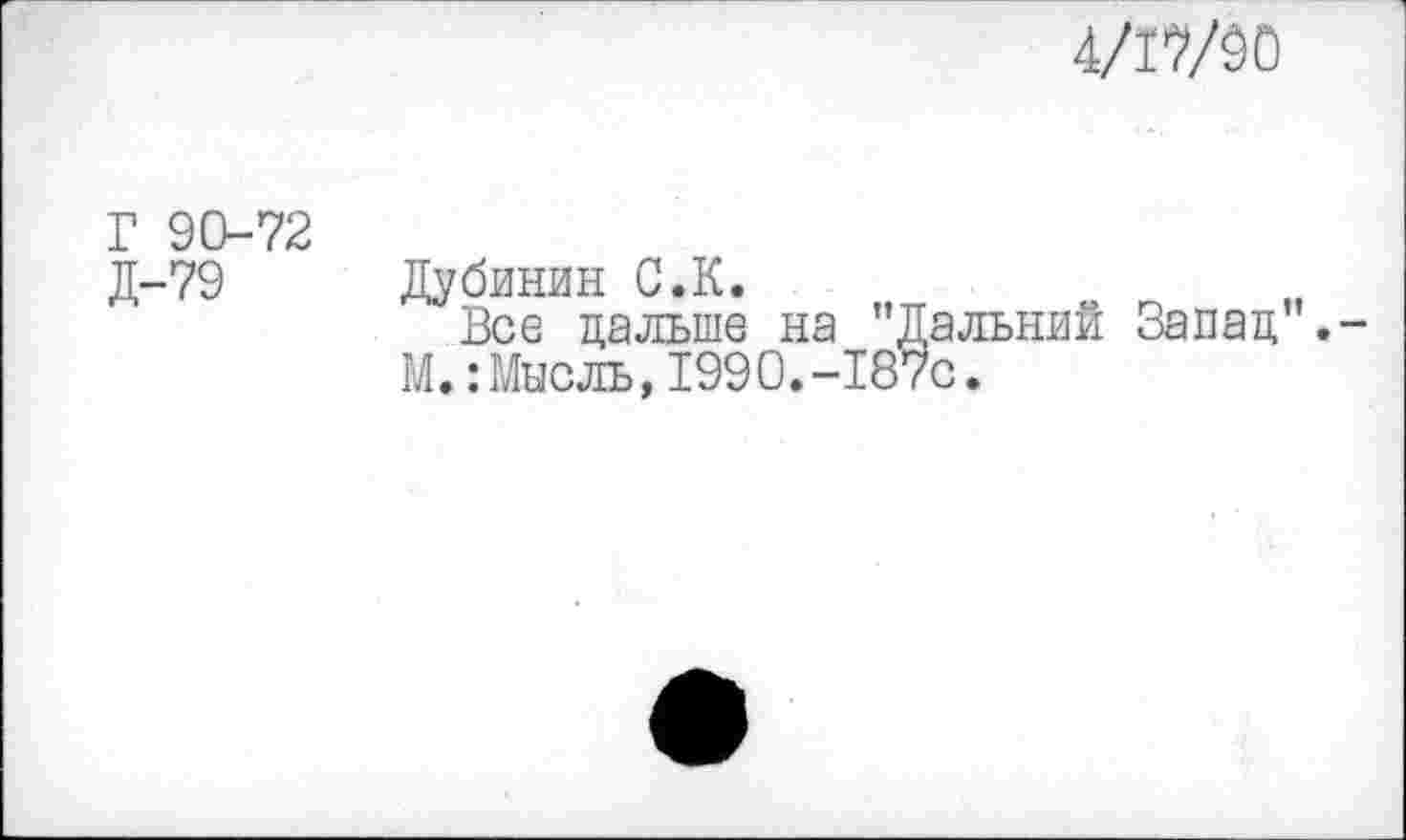 ﻿4/ГУ00
Г 90-72 Д-79
Дубинин С.К.
Все дальше на "Дальний Запад . М.:Мысль,1990.-187с.